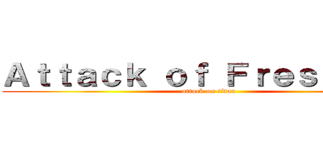 Ａｔｔａｃｋ ｏｆ Ｆｒｅｓｈｍａｎ (attack on titan)