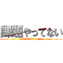 課題やってない (OWATA＼(^o^)／)