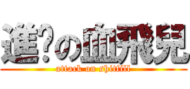 進擊の血飛兒 (attack on shitfill)