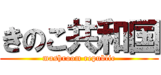 きのこ共和国 (mashroom republic)