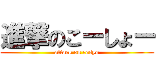 進撃のこーしょー (attack on cosyo)