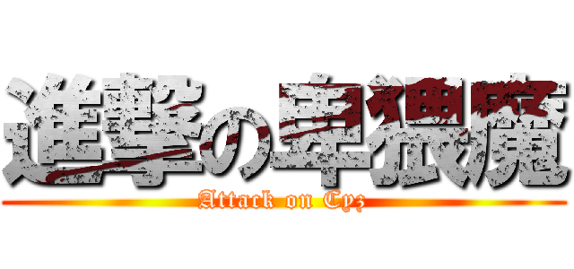 進撃の卑猥魔 (Attack on Cyz)