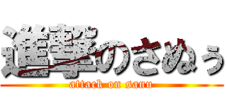 進撃のさぬぅ (attack on sanu)