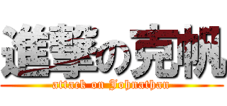 進撃の克帆 (attack on Johnathan)
