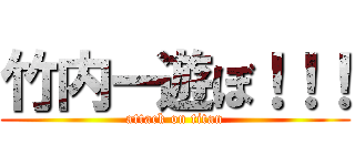 竹内ー遊ぼ！！！ (attack on titan)