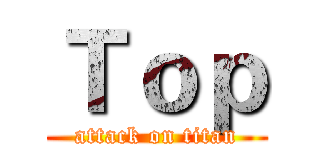 Ｔｏｐ (attack on titan)