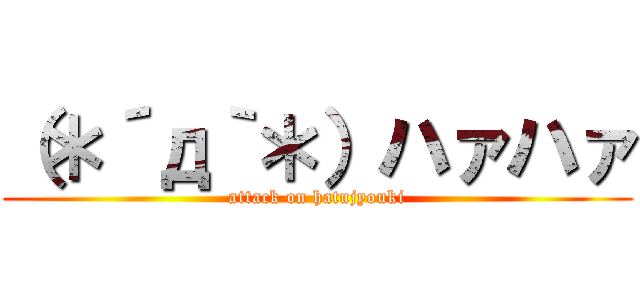 （＊´д｀＊）ハァハァ (attack on hatujyouki)