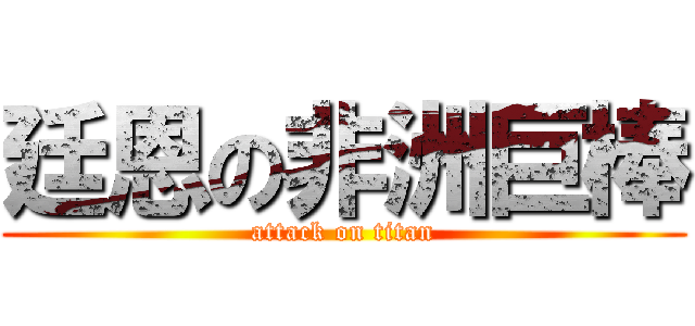 廷恩の非洲巨棒 (attack on titan)