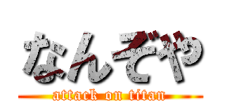 なんぞや (attack on titan)