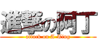 進撃の阿丁 (attack on A-Ting)