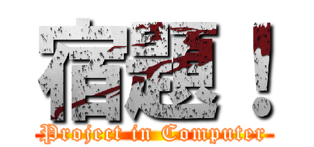 宿題！ (Project in Computer)