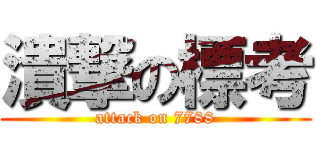 潰撃の標考 (attack on 7788)