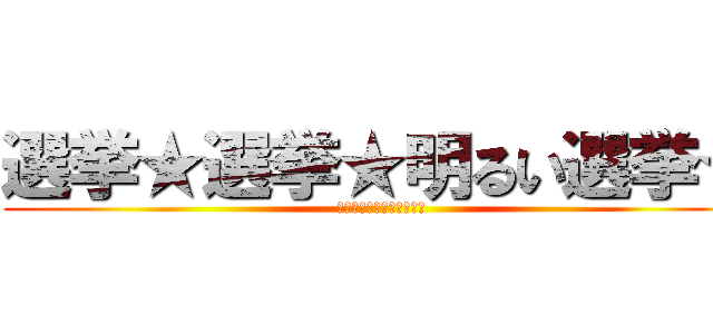 選挙★選挙★明るい選挙★ (私の暮らしを助けてくれる)