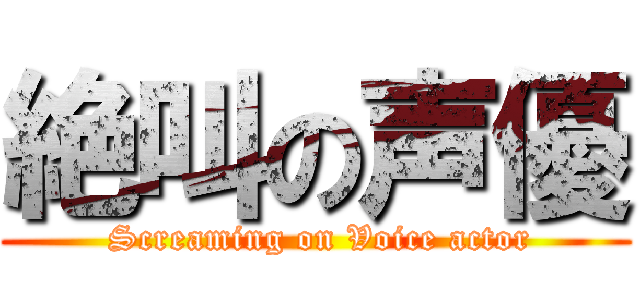 絶叫の声優 ( Screaming on Voice actor)