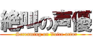 絶叫の声優 ( Screaming on Voice actor)