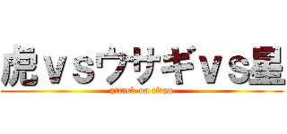 虎ｖｓウサギｖｓ星 (attack on titan)