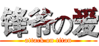 锋爷の爱 (attack on titan)