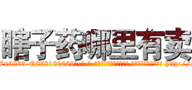 瞎子药哪里有卖 (瞎子药哪里有卖【电-186x2687x6963-Q278180069元-吉-药-业】我们做的是长期生意,靠的是老客户长期支持 http://sngk.net/pvnfrN
)