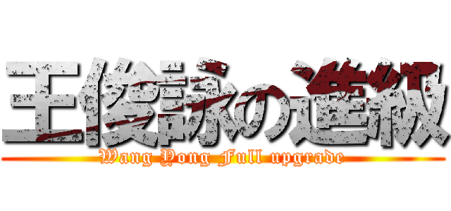 王俊詠の進級 (Wang Yong Full upgrade)