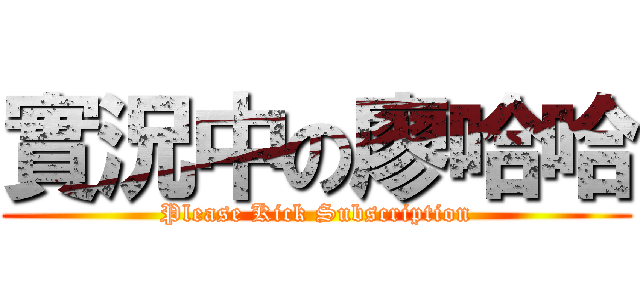 實況中の廖哈哈 (Please Kick Subscription)