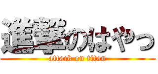 進撃のはやっ (attack on titan)