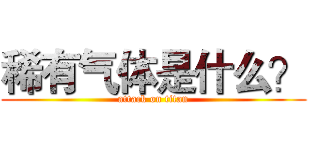 稀有气体是什么？ (attack on titan)