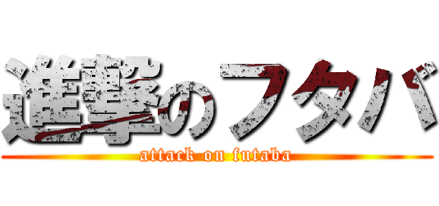 進撃のフタバ (attack on futaba)