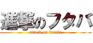 進撃のフタバ (attack on futaba)