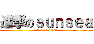 進撃のｓｕｎｓｅａ (attack on sunsea)