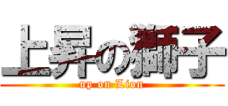 上昇の獅子 (up on Lion)