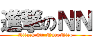 進撃のＮＮ (Attack On NuraNico)
