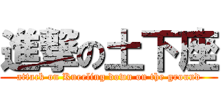 進撃の土下座 (attack on Kneeling down on the ground)