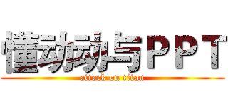 懂动动与ＰＰＴ (attack on titan)