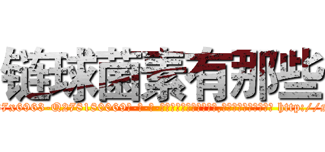 链球菌素有那些 (链球菌素有那些【电-186x2687x6963-Q278180069元-吉-药-业】我们做的是长期生意,靠的是老客户长期支持 http://sngk.net/9X3qp1
)