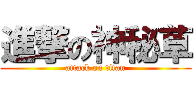 進撃の神秘草 (attack on titan)
