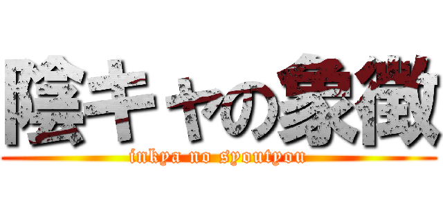 陰キャの象徴 (inkya no syoutyou)