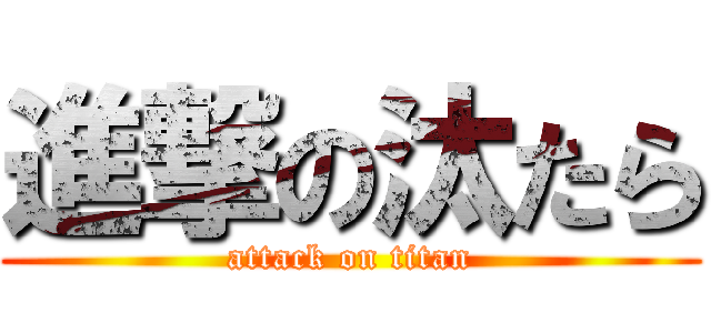 進撃の汰たら (attack on titan)