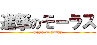 進撃のモーラス (attack on morus)