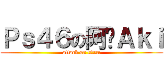 Ｐｓ４６の阿囍Ａｋｉ (attack on titan)
