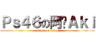 Ｐｓ４６の阿囍Ａｋｉ (attack on titan)