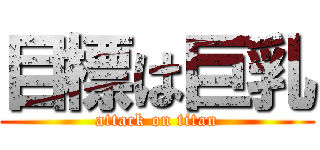 目標は巨乳 (attack on titan)