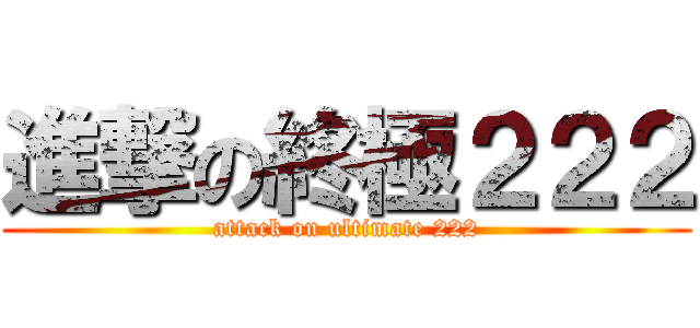 進撃の終極２２２ (attack on ultimate 222)