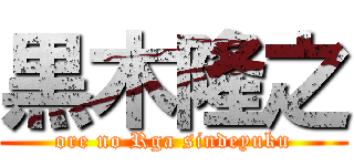 黒木隆之 (ore no Rga sindeyuku)