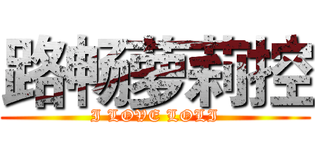 路畅萝莉控 (I LOVE LOLI)