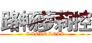 路畅萝莉控 (I LOVE LOLI)