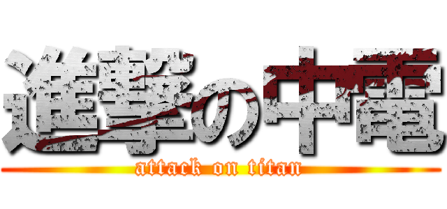 進撃の中電 (attack on titan)