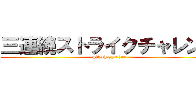 三連続ストライクチャレンジ (attack on titan)