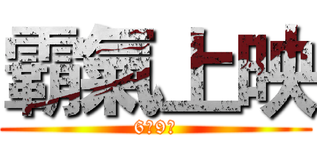 霸氣上映 (6月9日)