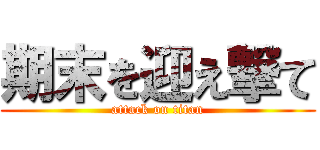 期末を迎え撃て (attack on titan)
