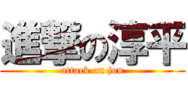 進撃の淳平 (attack on jon)